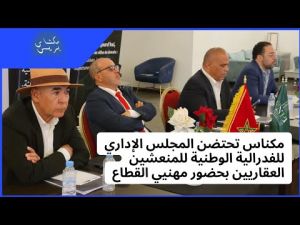مكناس تحتضن المجلس الإداري للفدرالية الوطنية للمنعشين العقاريين بحضور مهنيي القطاع