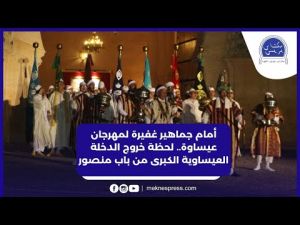 أمام جماهير غفيرة لمهرجان عيساوة.. لحظة خروج الدخلة العيساوية الكبرى من باب منصور